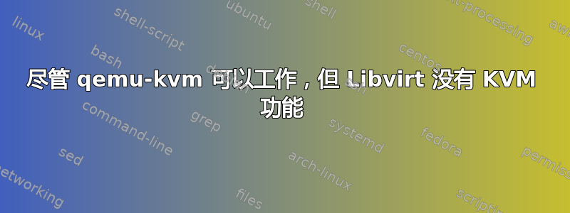 尽管 qemu-kvm 可以工作，但 Libvirt 没有 KVM 功能