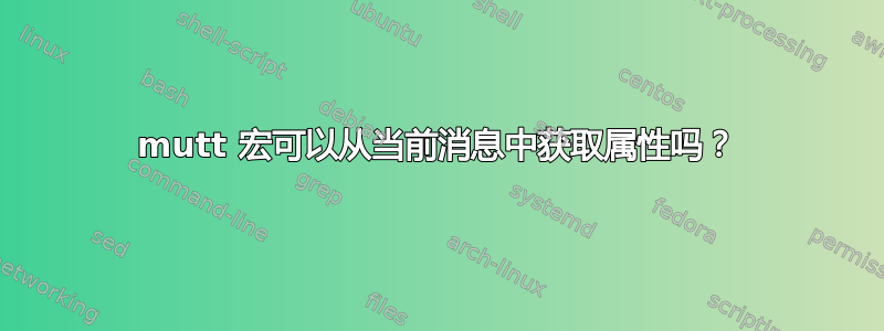 mutt 宏可以从当前消息中获取属性吗？