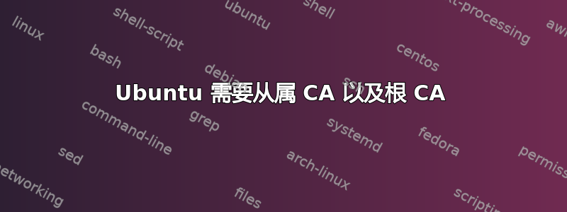 Ubuntu 需要从属 CA 以及根 CA