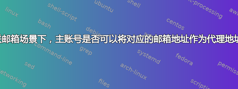 关联邮箱场景下，主账号是否可以将对应的邮箱地址作为代理地址？