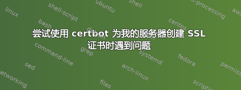 尝试使用 certbot 为我的服务器创建 SSL 证书时遇到问题