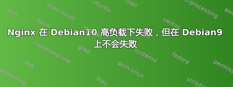 Nginx 在 Debian10 高负载下失败，但在 Debian9 上不会失败