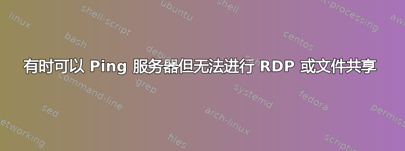 有时可以 Ping 服务器但无法进行 RDP 或文件共享