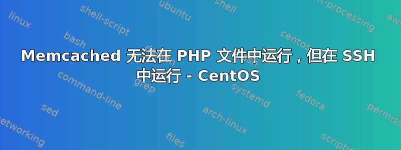 Memcached 无法在 PHP 文件中运行，但在 SSH 中运行 - CentOS