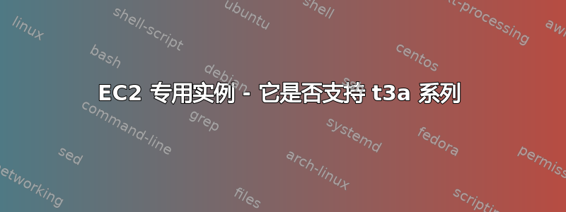 EC2 专用实例 - 它是否支持 t3a 系列