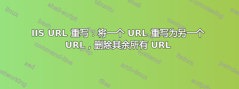 IIS URL 重写：将一个 URL 重写为另一个 URL，删除其余所有 URL