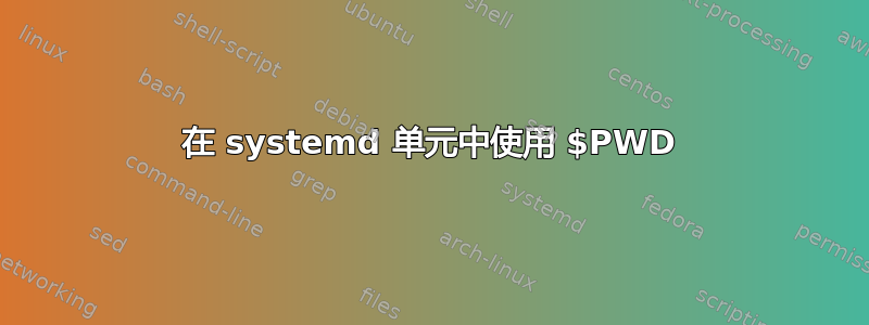 在 systemd 单元中使用 $PWD