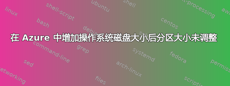 在 Azure 中增加操作系统磁盘大小后分区大小未调整