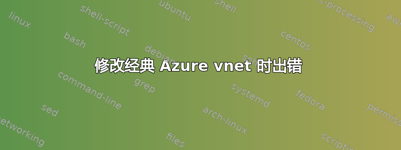 修改经典 Azure vnet 时出错