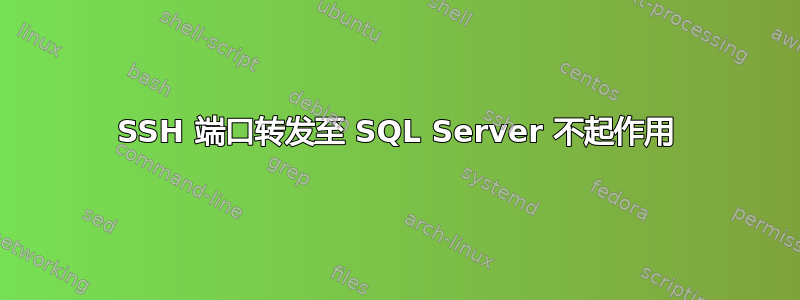 SSH 端口转发至 SQL Server 不起作用