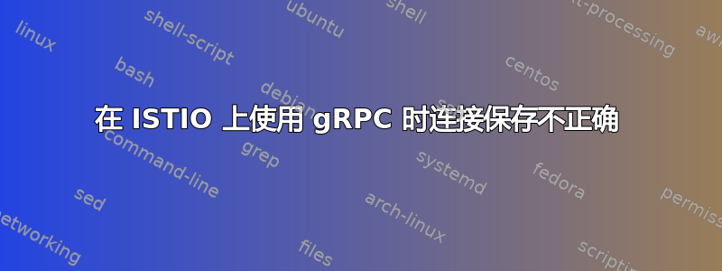 在 ISTIO 上使用 gRPC 时连接保存不正确