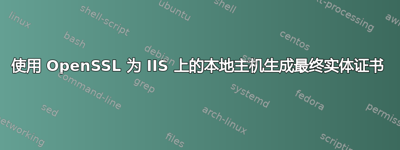 使用 OpenSSL 为 IIS 上的本地主机生成最终实体证书