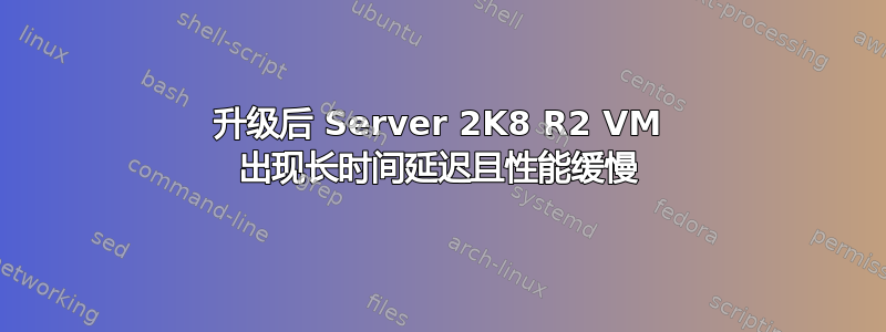 升级后 Server 2K8 R2 VM 出现长时间延迟且性能缓慢