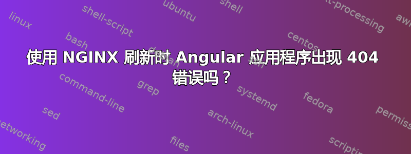 使用 NGINX 刷新时 Angular 应用程序出现 404 错误吗？