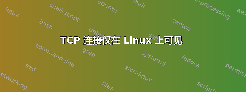 TCP 连接仅在 Linux 上可见