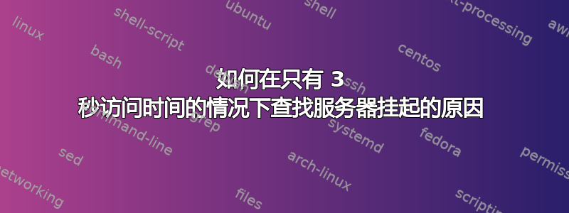 如何在只有 3 秒访问时间的情况下查找服务器挂起的原因