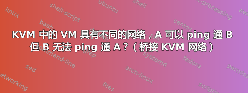 KVM 中的 VM 具有不同的网络，A 可以 ping 通 B 但 B 无法 ping 通 A？（桥接 KVM 网络）