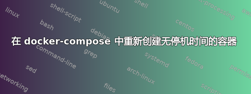 在 docker-compose 中重新创建无停机时间的容器