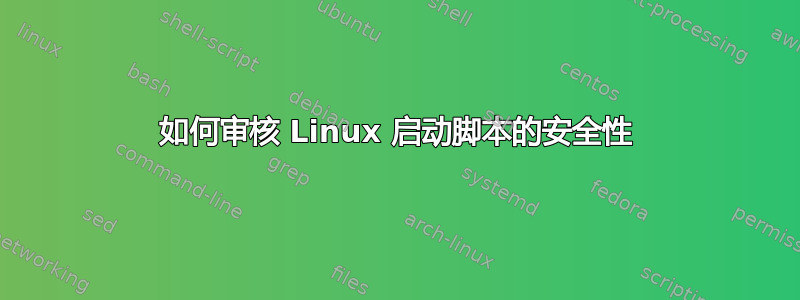 如何审核 Linux 启动脚本的安全性