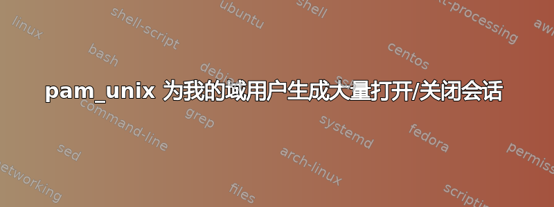 pam_unix 为我的域用户生成大量打开/关闭会话