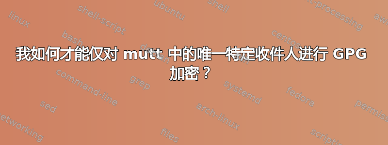 我如何才能仅对 mutt 中的唯一特定收件人进行 GPG 加密？