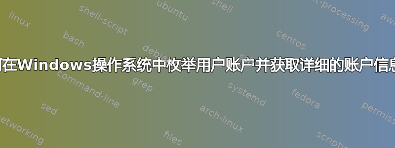 如何在Windows操作系统中枚举用户账户并获取详细的账户信息？