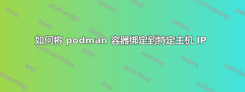 如何将 podman 容器绑定到特定主机 IP