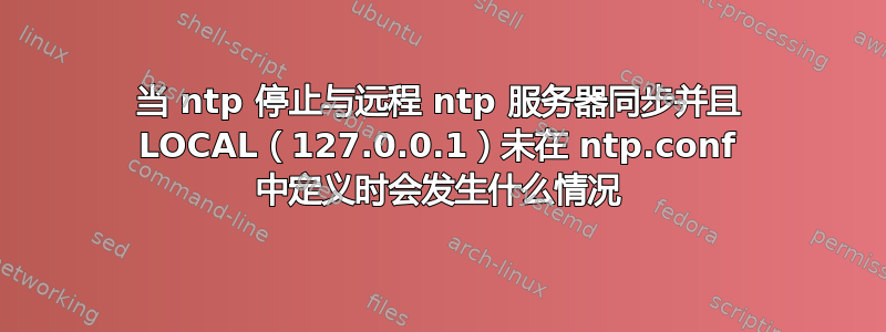 当 ntp 停止与远程 ntp 服务器同步并且 LOCAL（127.0.0.1）未在 ntp.conf 中定义时会发生什么情况