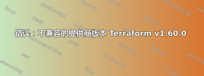 错误：不兼容的提供商版本 Terraform v1.60.0