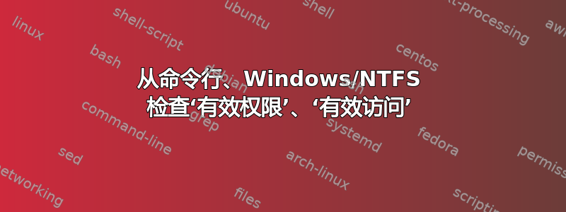 从命令行、Windows/NTFS 检查‘有效权限’、‘有效访问’