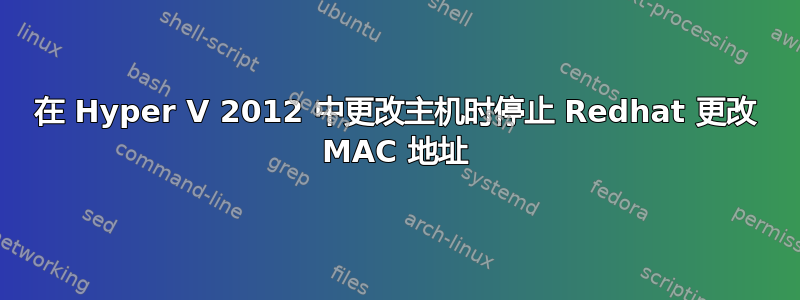 在 Hyper V 2012 中更改主机时停止 Redhat 更改 MAC 地址