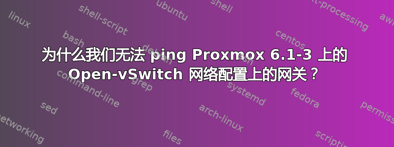 为什么我们无法 ping Proxmox 6.1-3 上的 Open-vSwitch 网络配置上的网关？