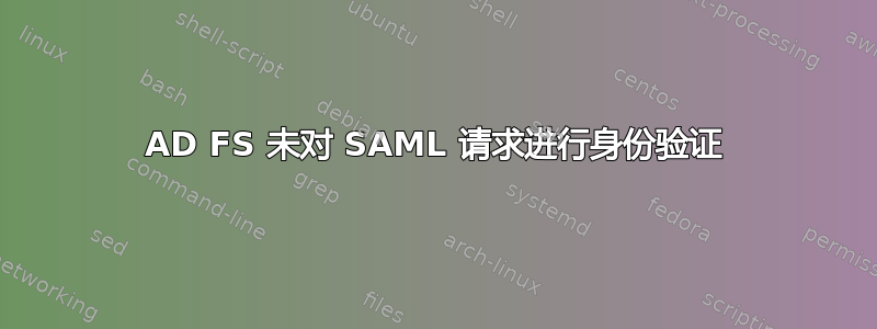 AD FS 未对 SAML 请求进行身份验证