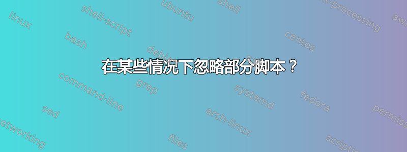 在某些情况下忽略部分脚本？