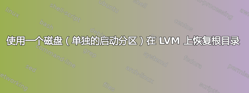 使用一个磁盘（单独的启动分区）在 LVM 上恢复根目录