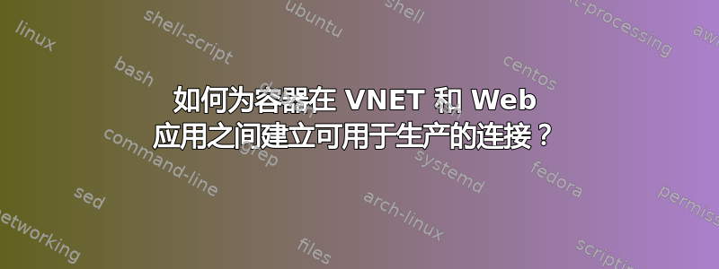 如何为容器在 VNET 和 Web 应用之间建立可用于生产的连接？