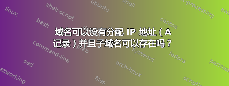 域名可以没有分配 IP 地址（A 记录）并且子域名可以存在吗？