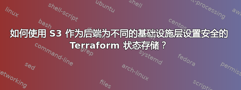 如何使用 S3 作为后端为不同的基础设施层设置安全的 Terraform 状态存储？