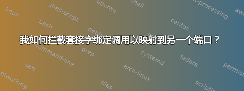 我如何拦截套接字绑定调用以映射到另一个端口？