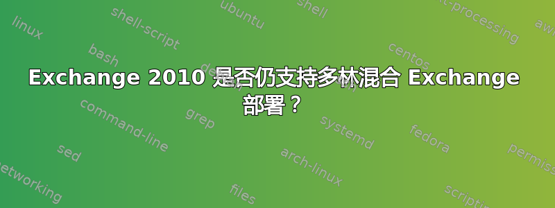 Exchange 2010 是否仍支持多林混合 Exchange 部署？