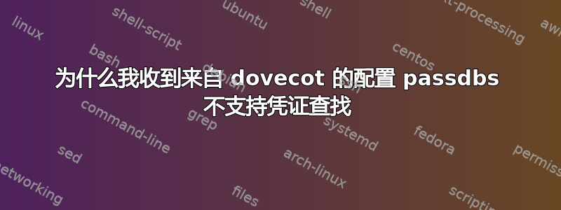 为什么我收到来自 dovecot 的配置 passdbs 不支持凭证查找