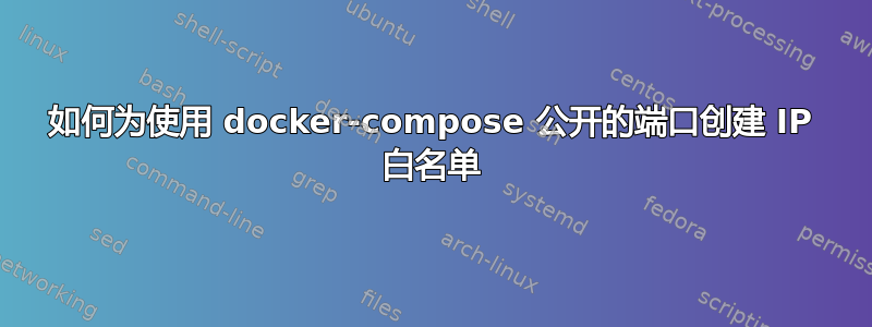 如何为使用 docker-compose 公开的端口创建 IP 白名单