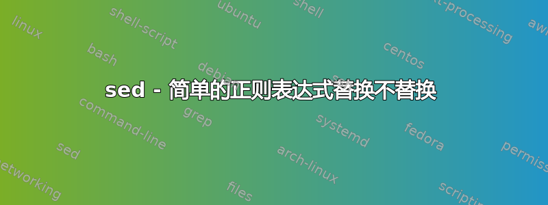 sed - 简单的正则表达式替换不替换