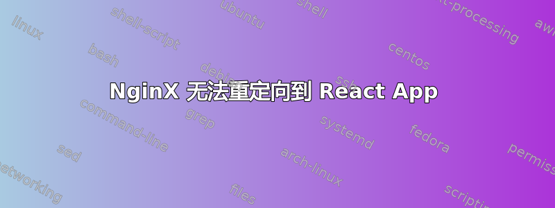 NginX 无法重定向到 React App