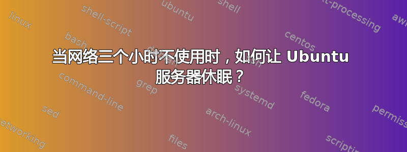 当网络三个小时不使用时，如何让 Ubuntu 服务器休眠？