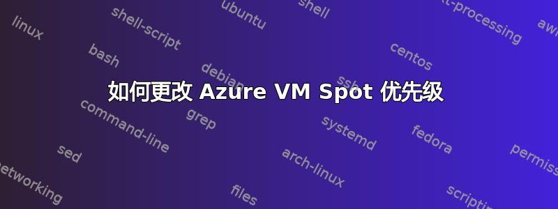 如何更改 Azure VM Spot 优先级