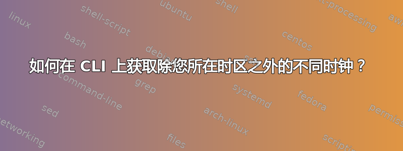 如何在 CLI 上获取除您所在时区之外的不同时钟？