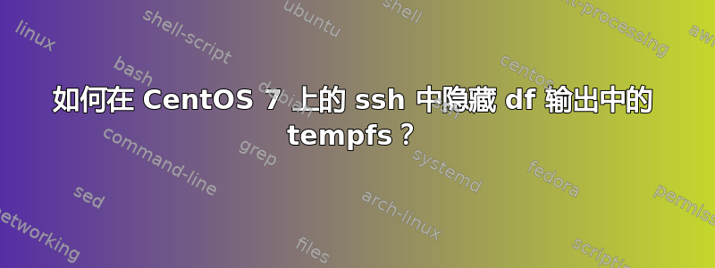 如何在 CentOS 7 上的 ssh 中隐藏 df 输出中的 tempfs？