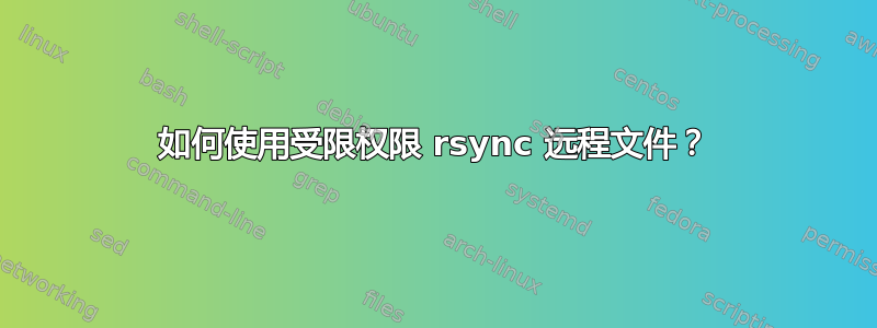 如何使用受限权限 rsync 远程文件？