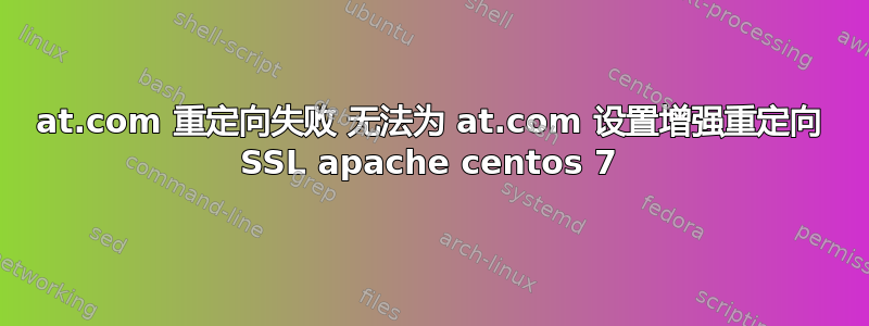 at.com 重定向失败 无法为 at.com 设置增强重定向 SSL apache centos 7